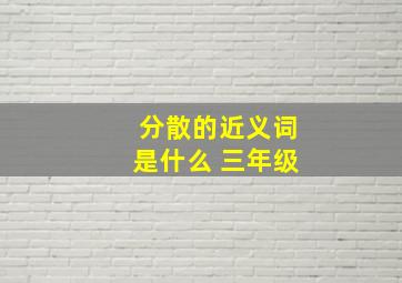 分散的近义词是什么 三年级